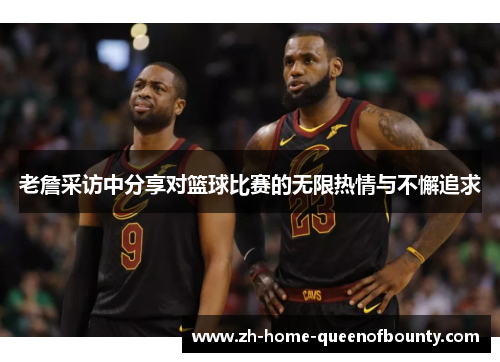 老詹采访中分享对篮球比赛的无限热情与不懈追求