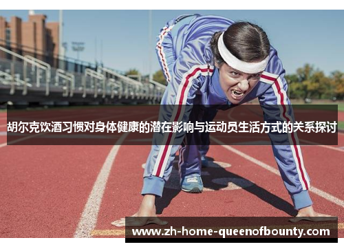 胡尔克饮酒习惯对身体健康的潜在影响与运动员生活方式的关系探讨