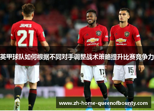英甲球队如何根据不同对手调整战术策略提升比赛竞争力