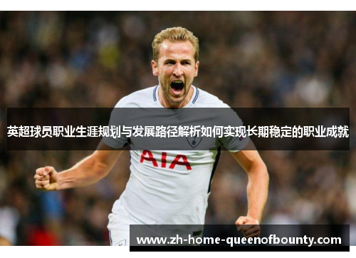 英超球员职业生涯规划与发展路径解析如何实现长期稳定的职业成就