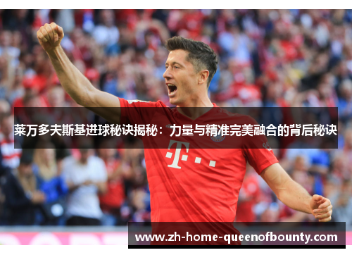 莱万多夫斯基进球秘诀揭秘：力量与精准完美融合的背后秘诀