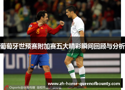 葡萄牙世预赛附加赛五大精彩瞬间回顾与分析