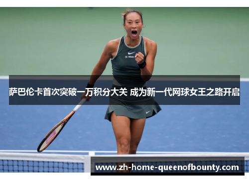 萨巴伦卡首次突破一万积分大关 成为新一代网球女王之路开启