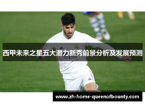 西甲未来之星五大潜力新秀前景分析及发展预测