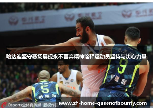 哈达迪坚守赛场展现永不言弃精神诠释运动员坚持与决心力量