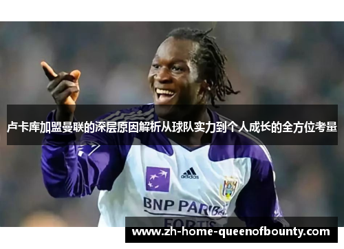 卢卡库加盟曼联的深层原因解析从球队实力到个人成长的全方位考量