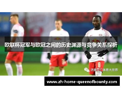 欧联杯冠军与欧冠之间的历史渊源与竞争关系探析