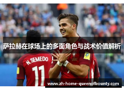 萨拉赫在球场上的多面角色与战术价值解析