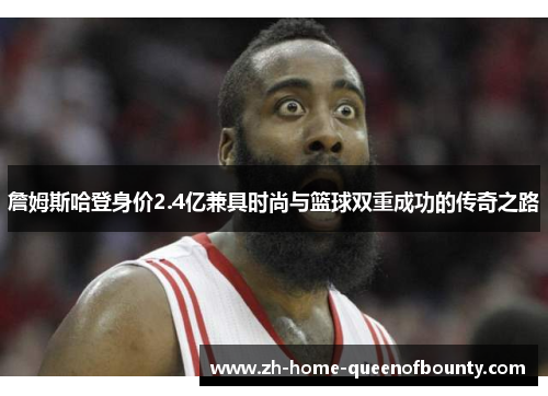 詹姆斯哈登身价2.4亿兼具时尚与篮球双重成功的传奇之路