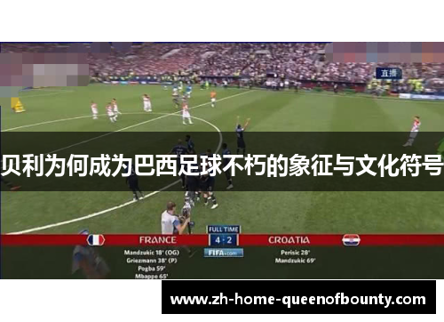 贝利为何成为巴西足球不朽的象征与文化符号