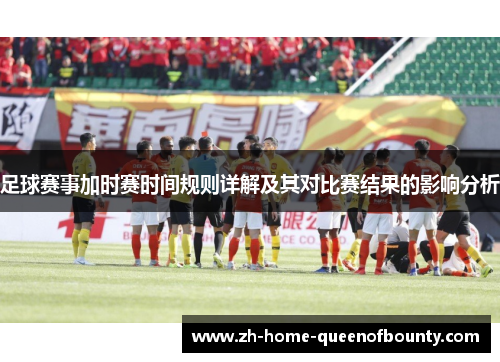 足球赛事加时赛时间规则详解及其对比赛结果的影响分析