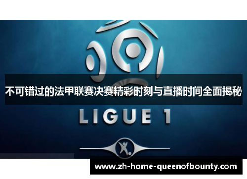 不可错过的法甲联赛决赛精彩时刻与直播时间全面揭秘