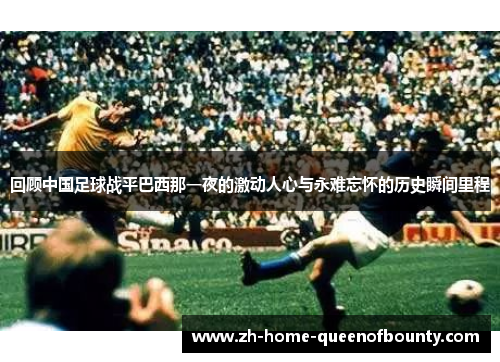 回顾中国足球战平巴西那一夜的激动人心与永难忘怀的历史瞬间里程
