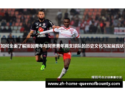 如何全面了解埃因青年与阿贾青年两支球队的历史文化与发展现状