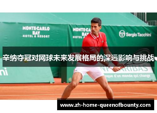 辛纳夺冠对网球未来发展格局的深远影响与挑战