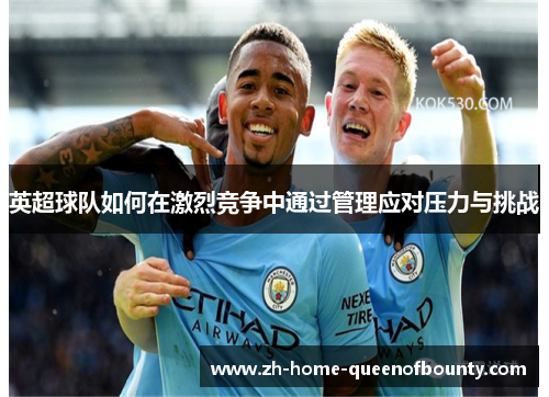 英超球队如何在激烈竞争中通过管理应对压力与挑战