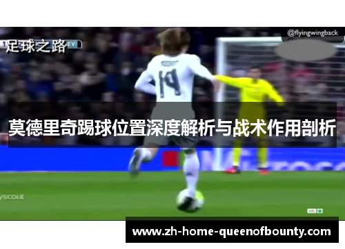莫德里奇踢球位置深度解析与战术作用剖析
