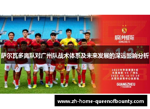 萨尔瓦多离队对广州队战术体系及未来发展的深远影响分析