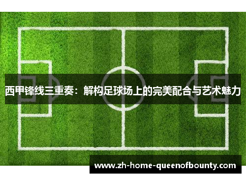 西甲锋线三重奏：解构足球场上的完美配合与艺术魅力