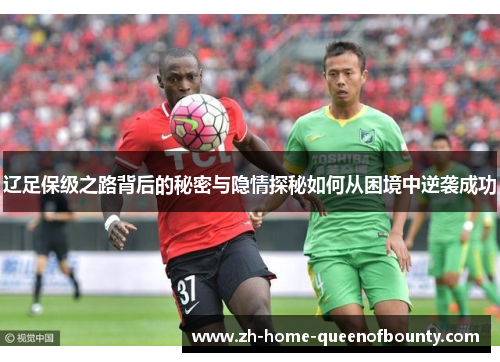 辽足保级之路背后的秘密与隐情探秘如何从困境中逆袭成功