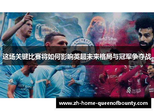 这场关键比赛将如何影响英超未来格局与冠军争夺战 这场关键比赛将如何影响英超未来格局与冠军争夺战