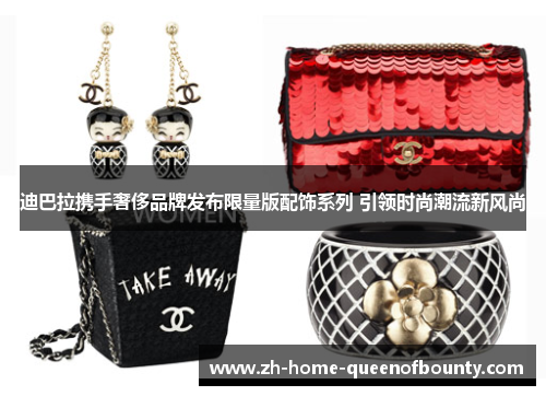 迪巴拉携手奢侈品牌发布限量版配饰系列 引领时尚潮流新风尚