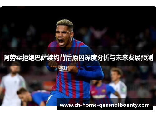阿劳霍拒绝巴萨续约背后原因深度分析与未来发展预测