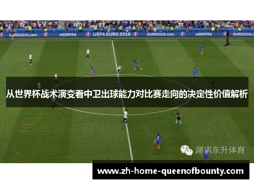 从世界杯战术演变看中卫出球能力对比赛走向的决定性价值解析