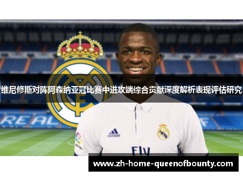 维尼修斯对阵阿森纳亚冠比赛中进攻端综合贡献深度解析表现评估研究