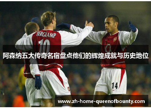 阿森纳五大传奇名宿盘点他们的辉煌成就与历史地位 阿森纳五大传奇名宿盘点他们的辉煌成就与历史地位