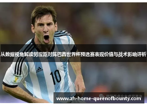 从数据视角解读努涅斯对阵巴西世界杯预选赛表现价值与战术影响评析 从数据视角解读努涅斯对阵巴西世界杯预选赛表现价值与战术影响评析