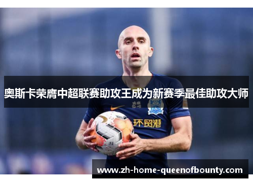 奥斯卡荣膺中超联赛助攻王成为新赛季最佳助攻大师