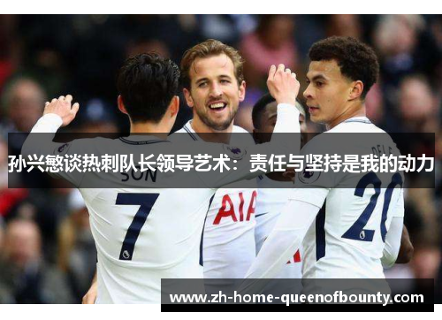 孙兴慜谈热刺队长领导艺术：责任与坚持是我的动力