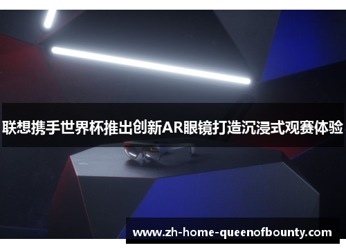 联想携手世界杯推出创新AR眼镜打造沉浸式观赛体验