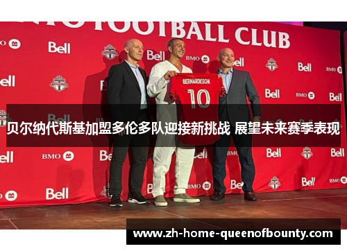 贝尔纳代斯基加盟多伦多队迎接新挑战 展望未来赛季表现