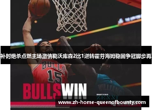 补时绝杀点燃主场激情勒沃库森2比1逆转霍芬海姆稳固争冠脚步再