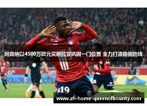 阿森纳以4500万欧元买断拉亚巩固一门位置 全力打造稳固防线