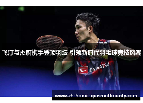 飞汀与杰蔚携手登顶羽坛 引领新时代羽毛球竞技风潮