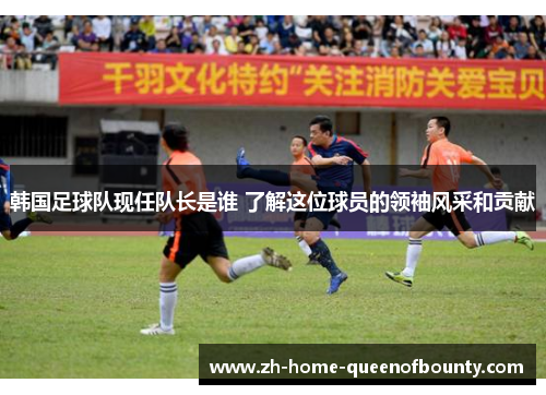 韩国足球队现任队长是谁 了解这位球员的领袖风采和贡献