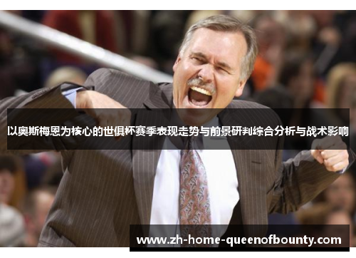 以奥斯梅恩为核心的世俱杯赛季表现走势与前景研判综合分析与战术影响