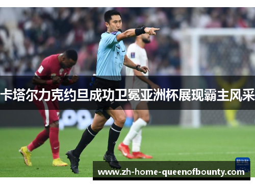 卡塔尔力克约旦成功卫冕亚洲杯展现霸主风采 卡塔尔力克约旦成功卫冕亚洲杯展现霸主风采