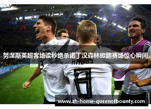 努涅斯英超客场读秒绝杀诺丁汉森林掀翻赛场惊心瞬间