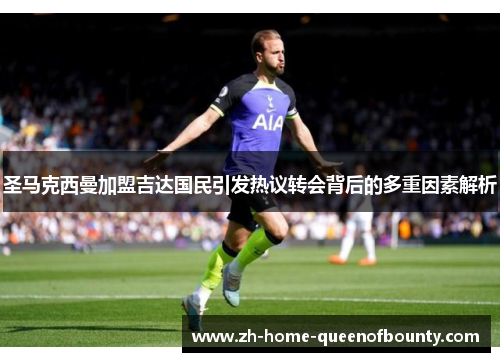 圣马克西曼加盟吉达国民引发热议转会背后的多重因素解析 圣马克西曼加盟吉达国民引发热议转会背后的多重因素解析