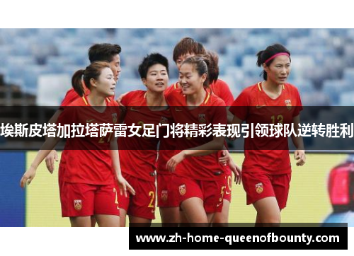 埃斯皮塔加拉塔萨雷女足门将精彩表现引领球队逆转胜利