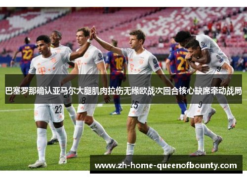 巴塞罗那确认亚马尔大腿肌肉拉伤无缘欧战次回合核心缺席牵动战局
