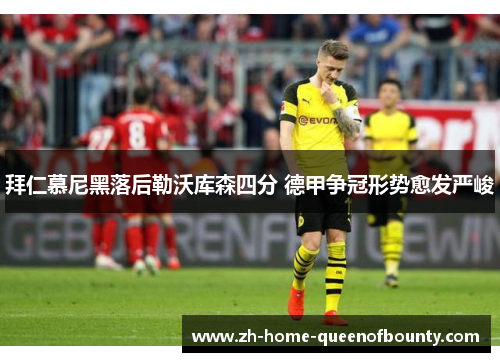 拜仁慕尼黑落后勒沃库森四分 德甲争冠形势愈发严峻