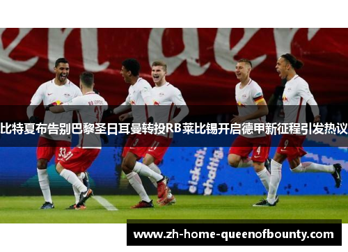 比特夏布告别巴黎圣日耳曼转投RB莱比锡开启德甲新征程引发热议