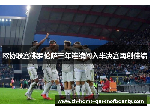 欧协联赛佛罗伦萨三年连续闯入半决赛再创佳绩
