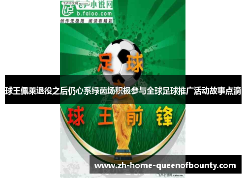 球王佩莱退役之后仍心系绿茵场积极参与全球足球推广活动故事点滴