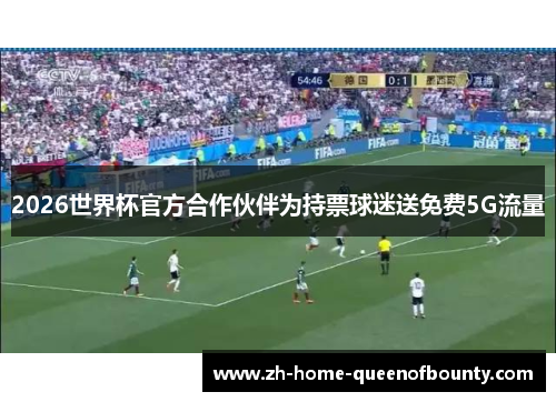 2026世界杯官方合作伙伴为持票球迷送免费5G流量